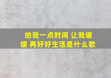 给我一点时间 让我缓缓 再好好生活是什么歌